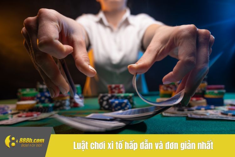 Luật chơi xì tố hấp dẫn và đơn giản nhất