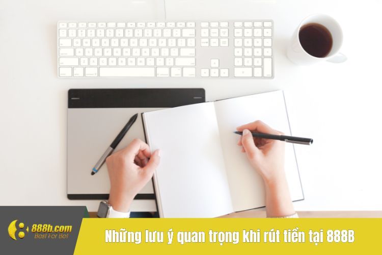 Những lưu ý quan trọng khi rút tiền tại 888B