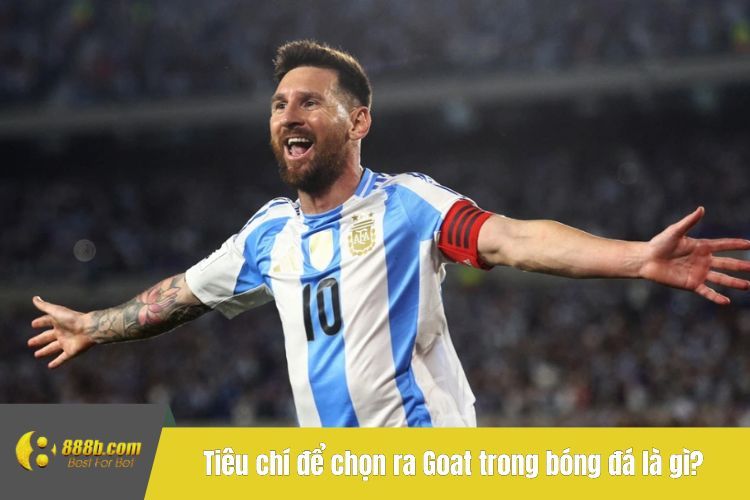 Tiêu chí để chọn ra Goat trong bóng đá là gì?