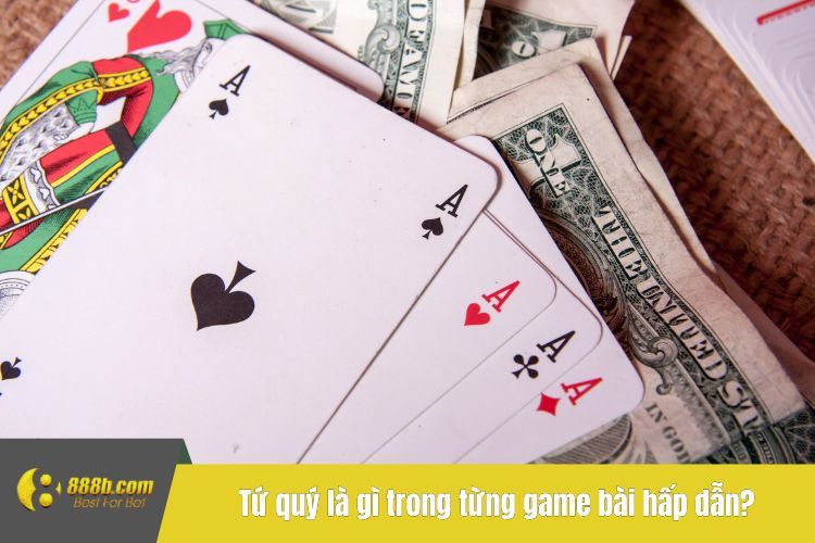 Tứ quý là gì trong từng game bài hấp dẫn?