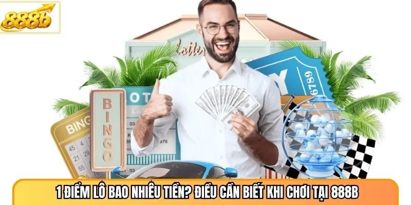 1 Điểm Lô Bao Nhiêu Tiền? Điều Cần Biết Khi Chơi Tại 888B