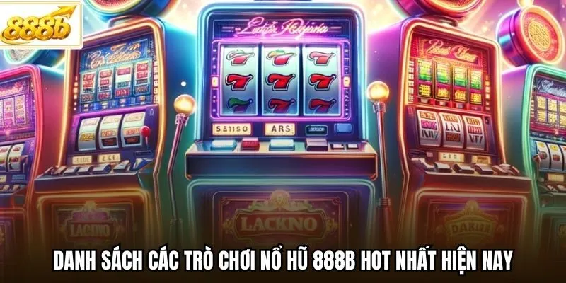 Danh sách các trò chơi nổ hũ 888B hot nhất hiện nay
