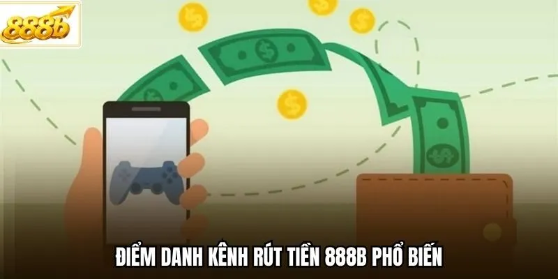 Điểm danh kênh rút tiền 888B phổ biến