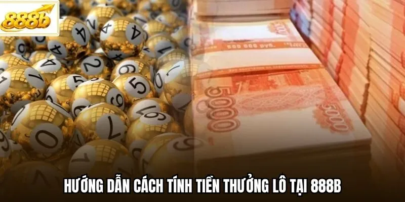 Hướng dẫn cách tính tiền thưởng lô tại 888B