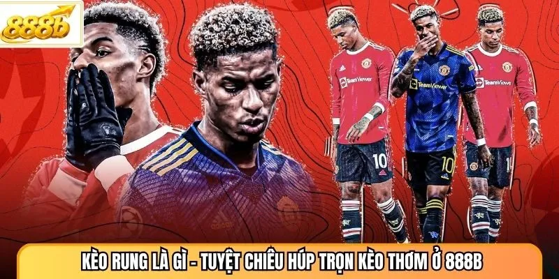 Kèo Rung Là Gì - Tuyệt Chiêu Húp Trọn Kèo Thơm Ở 888B