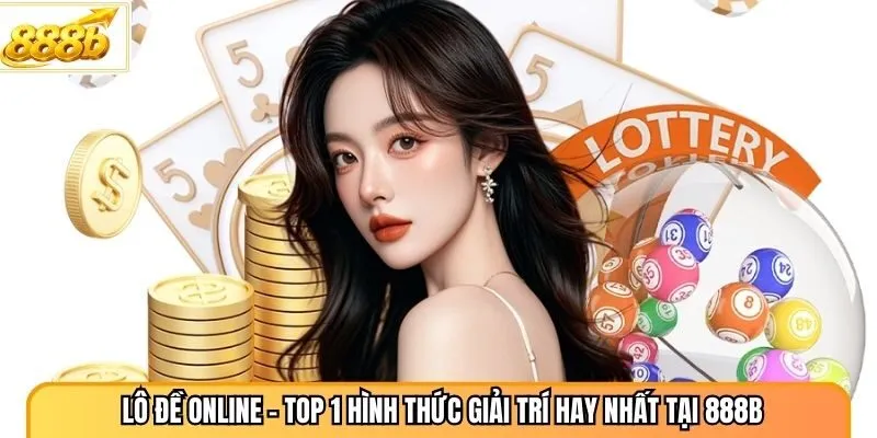Lô Đề Online - Top 1 Hình Thức Giải Trí Hay Nhất Tại 888B