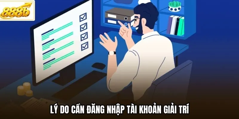 Lý do cần đăng nhập tài khoản giải trí