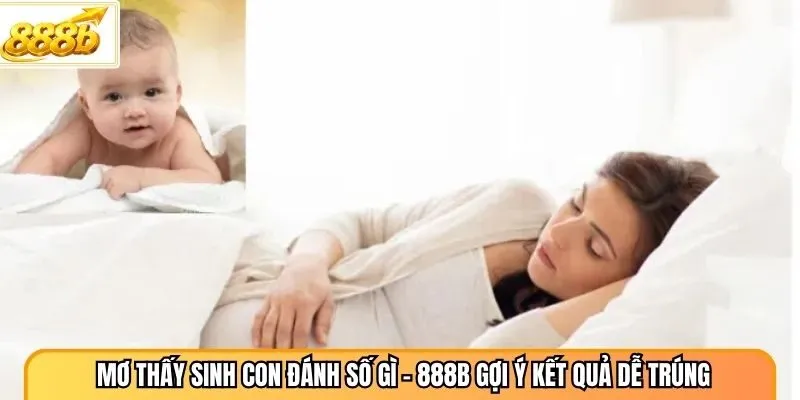 Mơ Thấy Sinh Con Đánh Số Gì - 888B Gợi Ý Kết Quả Dễ Trúng