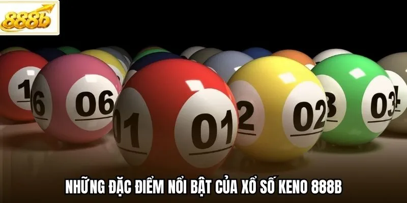 Những đặc điểm nổi bật của xổ số Keno 888B