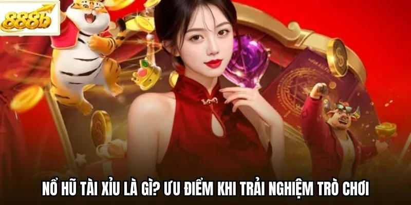 Nổ hũ Tài Xỉu là gì? Ưu điểm khi trải nghiệm trò chơi