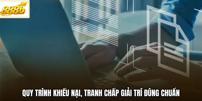 Quy trình khiếu nại, tranh chấp giải trí đúng chuẩn