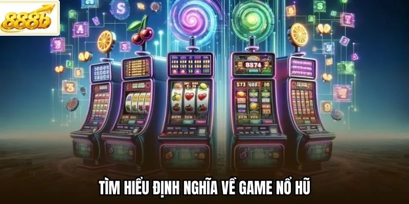 Tìm hiểu định nghĩa về game nổ hũ