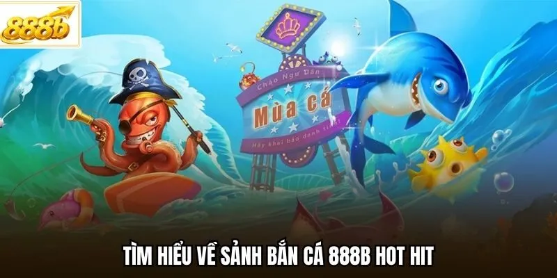 Tìm hiểu về sảnh bắn cá 888B hot hit