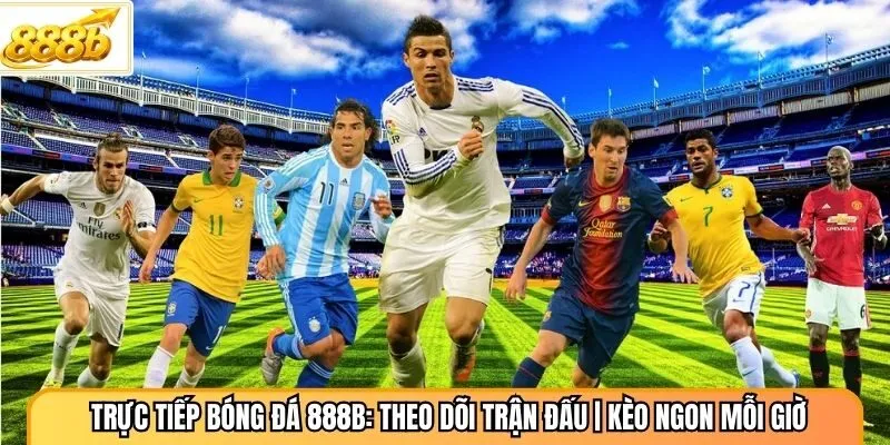 Trực Tiếp Bóng Đá 888B: Theo Dõi Trận Đấu | Kèo Ngon Mỗi Giờ