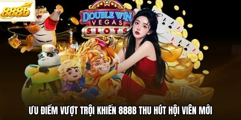 Ưu điểm vượt trội khiến 888B thu hút hội viên mới