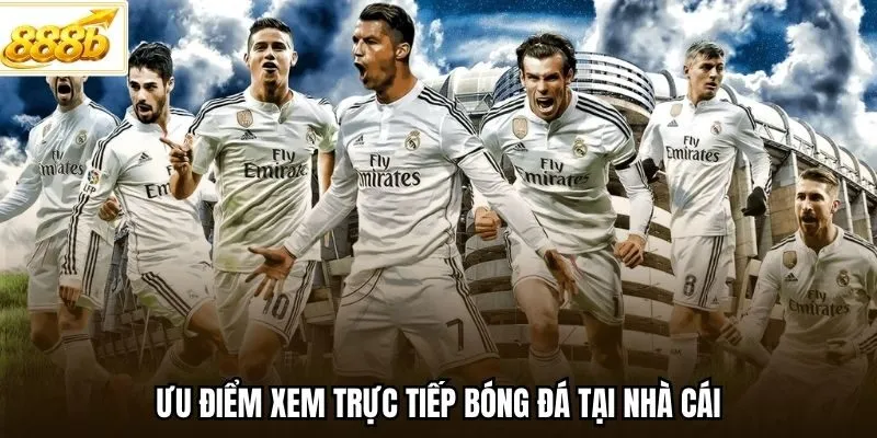 Ưu điểm xem trực tiếp bóng đá tại nhà cái