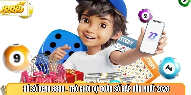 Xổ Số Keno 888B - Trò Chơi Dự Đoán Số Hấp Dẫn Nhất 2026